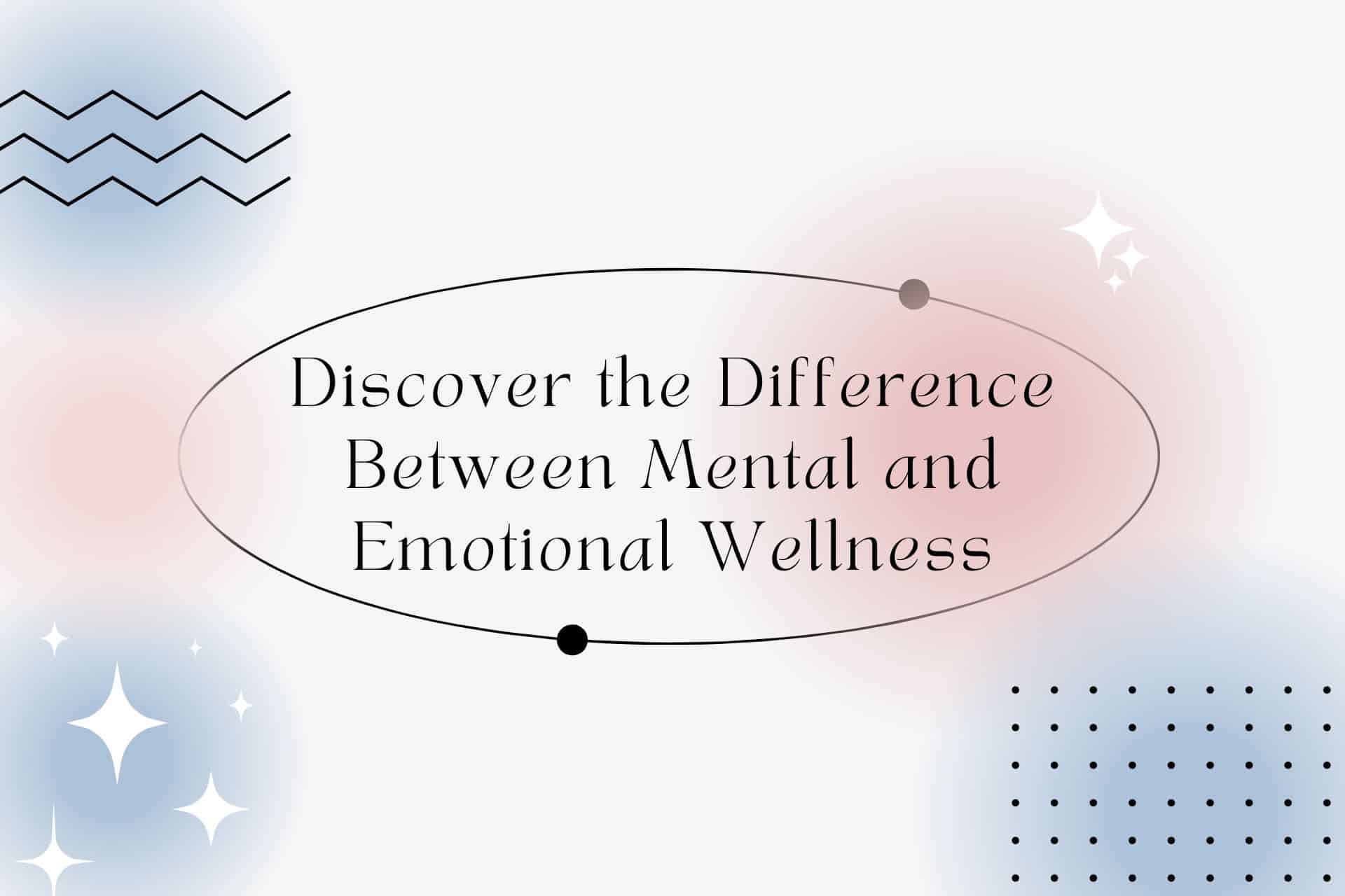 Difference between Mental and Emotional Wellness